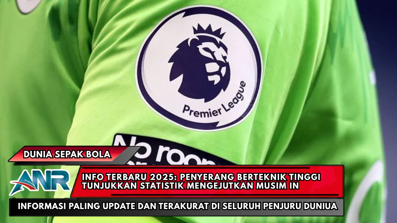 Info Terbaru 2025: Penyerang Berteknik Tinggi Tunjukkan Statistik Mengejutkan Musim In