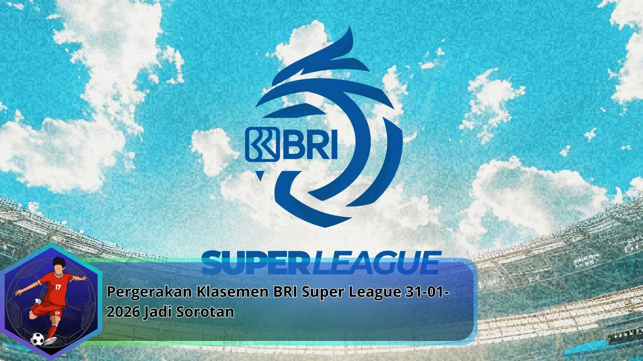 Pergerakan Klasemen BRI Super League 31-01-2026 Jadi Sorotan