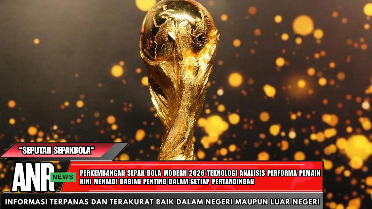 Perkembangan Sepak Bola Modern 2026 Teknologi Analisis Performa Pemain Kini Menjadi Bagian Penting Dalam Setiap Pertandingan
