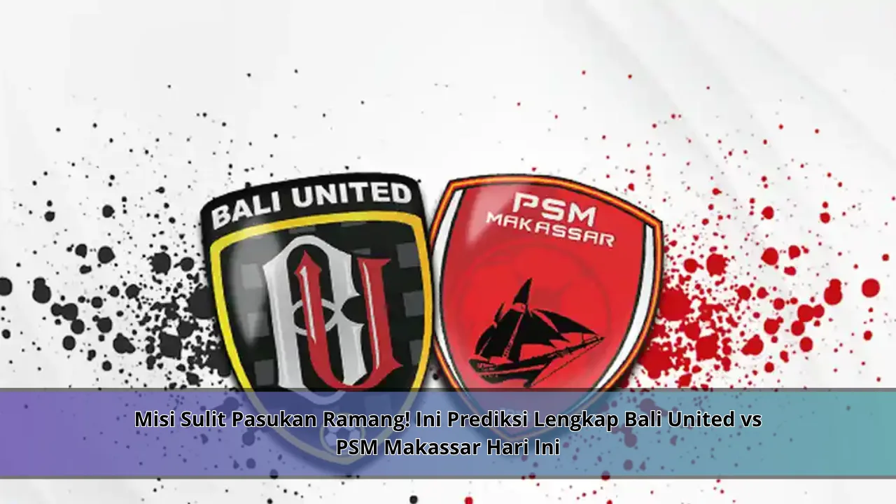 Misi Sulit Pasukan Ramang! Ini Prediksi Lengkap Bali United vs PSM Makassar Hari Ini