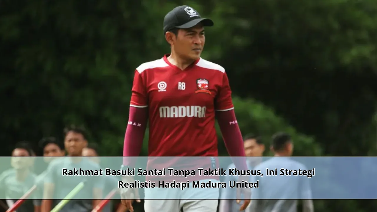 Rakhmat Basuki Santai Tanpa Taktik Khusus, Ini Strategi Realistis Hadapi Madura United
