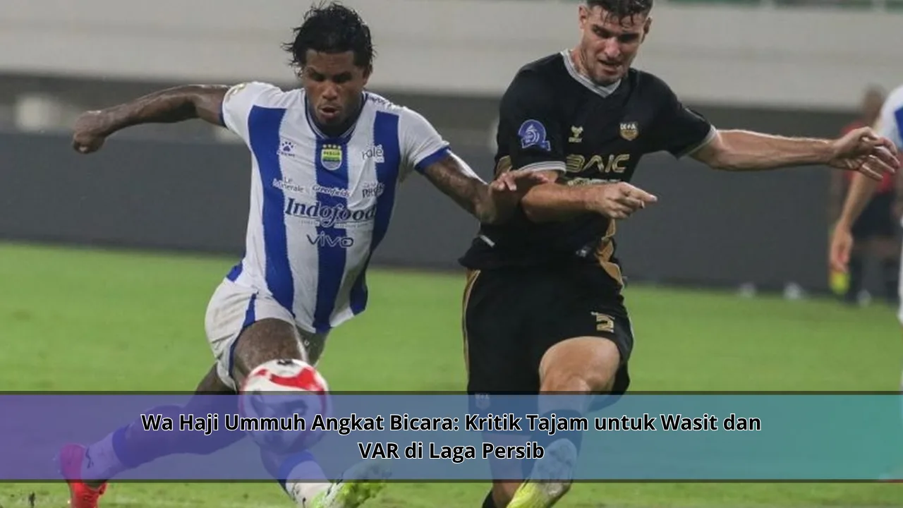 Wa Haji Ummuh Angkat Bicara: Kritik Tajam untuk Wasit dan VAR di Laga Persib