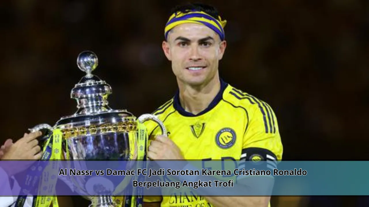 Al Nassr vs Damac FC Jadi Sorotan Karena Cristiano Ronaldo Berpeluang Angkat Trofi