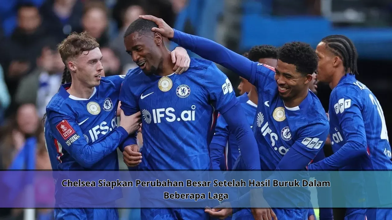 Chelsea Siapkan Perubahan Besar Setelah Hasil Buruk Dalam Beberapa Laga