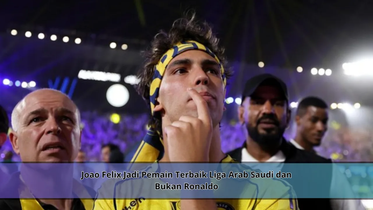 Joao Felix Jadi Pemain Terbaik Liga Arab Saudi dan Bukan Ronaldo