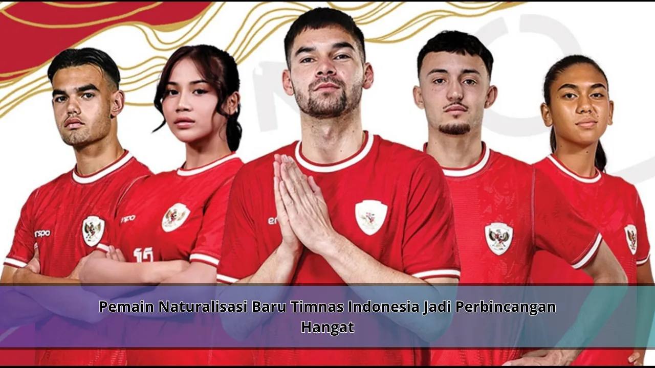 Pemain Naturalisasi Baru Timnas Indonesia Jadi Perbincangan Hangat