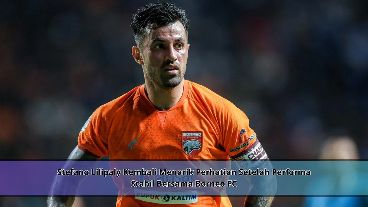 Stefano Lilipaly Kembali Menarik Perhatian Setelah Performa Stabil Bersama Borneo FC