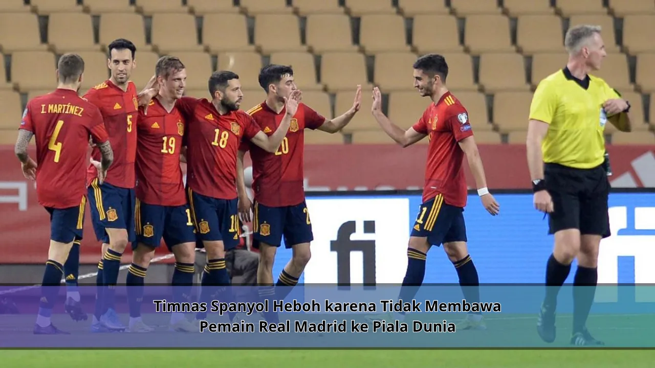 Timnas Spanyol Heboh karena Tidak Membawa Pemain Real Madrid ke Piala Dunia