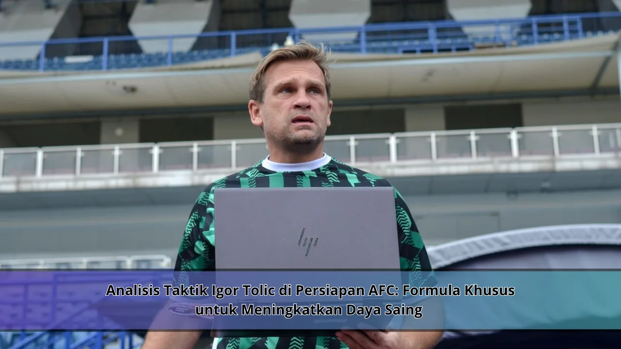 Analisis Taktik Igor Tolic di Persiapan AFC: Formula Khusus untuk Meningkatkan Daya Saing Tim