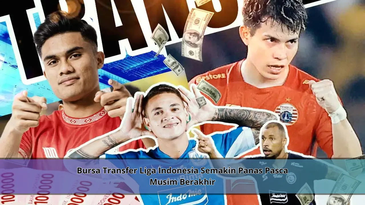 Bursa Transfer Liga Indonesia Semakin Panas Pasca Musim Berakhir