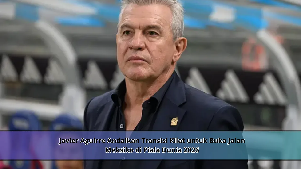 Javier Aguirre Andalkan Transisi Kilat untuk Buka Jalan Meksiko di Piala Dunia 2026