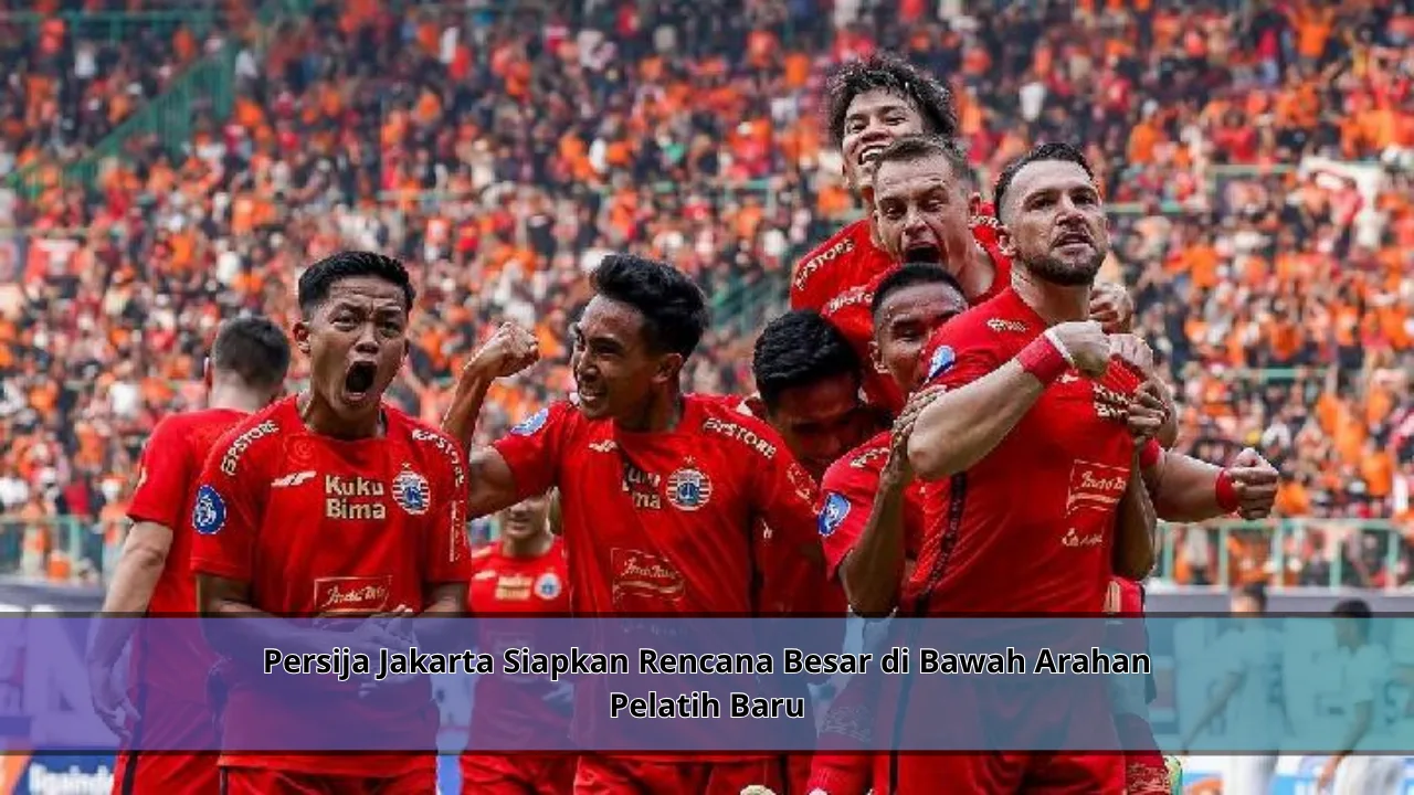 Persija Jakarta Siapkan Rencana Besar di Bawah Arahan Pelatih Baru