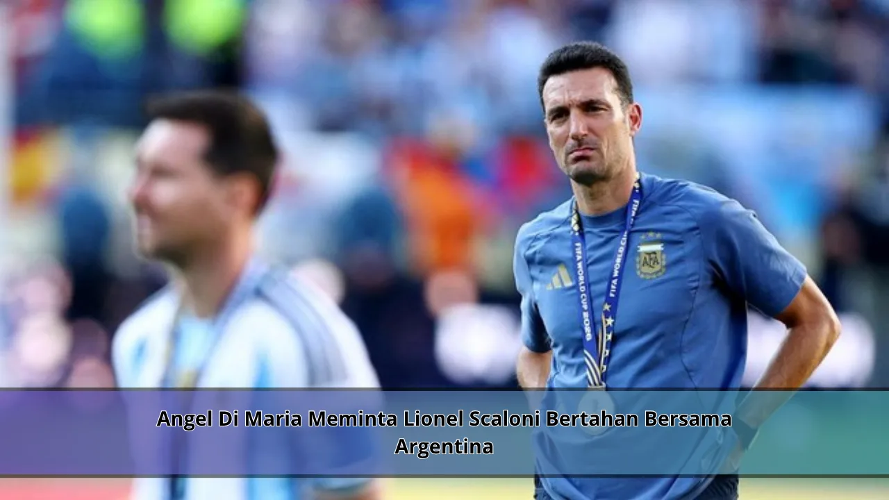 Angel Di Maria Meminta Lionel Scaloni Bertahan Bersama Argentina