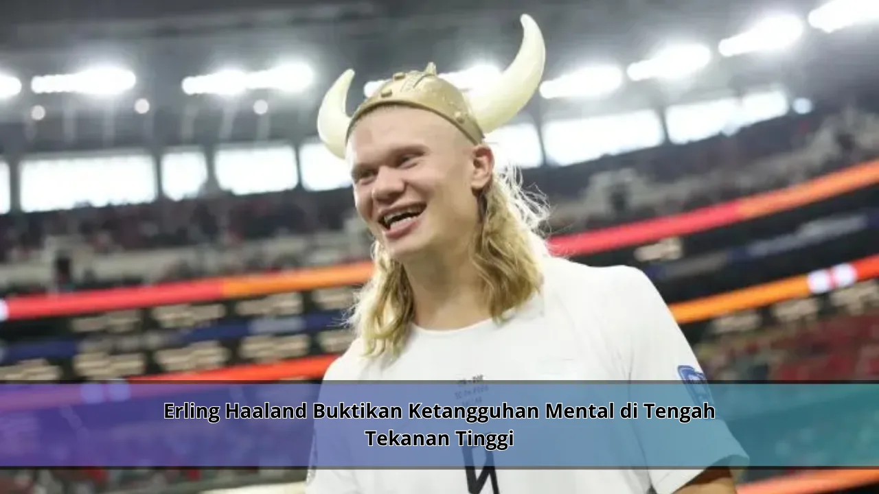 Erling Haaland Buktikan Ketangguhan Mental di Tengah Tekanan Tinggi