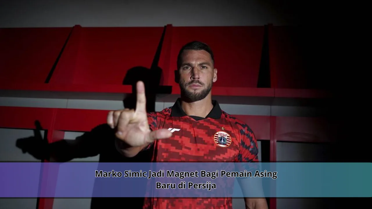Marko Simic Jadi Magnet Bagi Pemain Asing Baru di Persija
