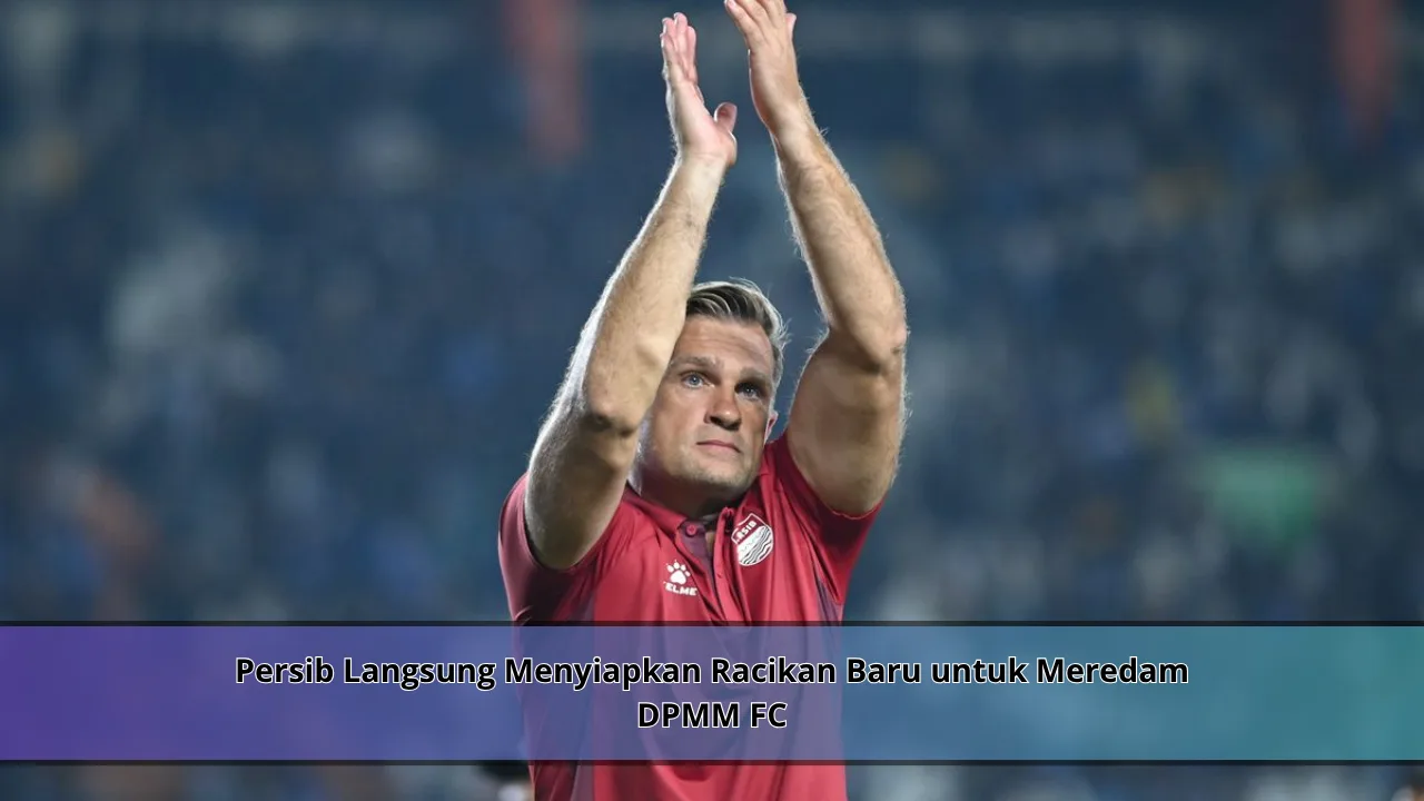 Persib Langsung Menyiapkan Racikan Baru untuk Meredam DPMM FC