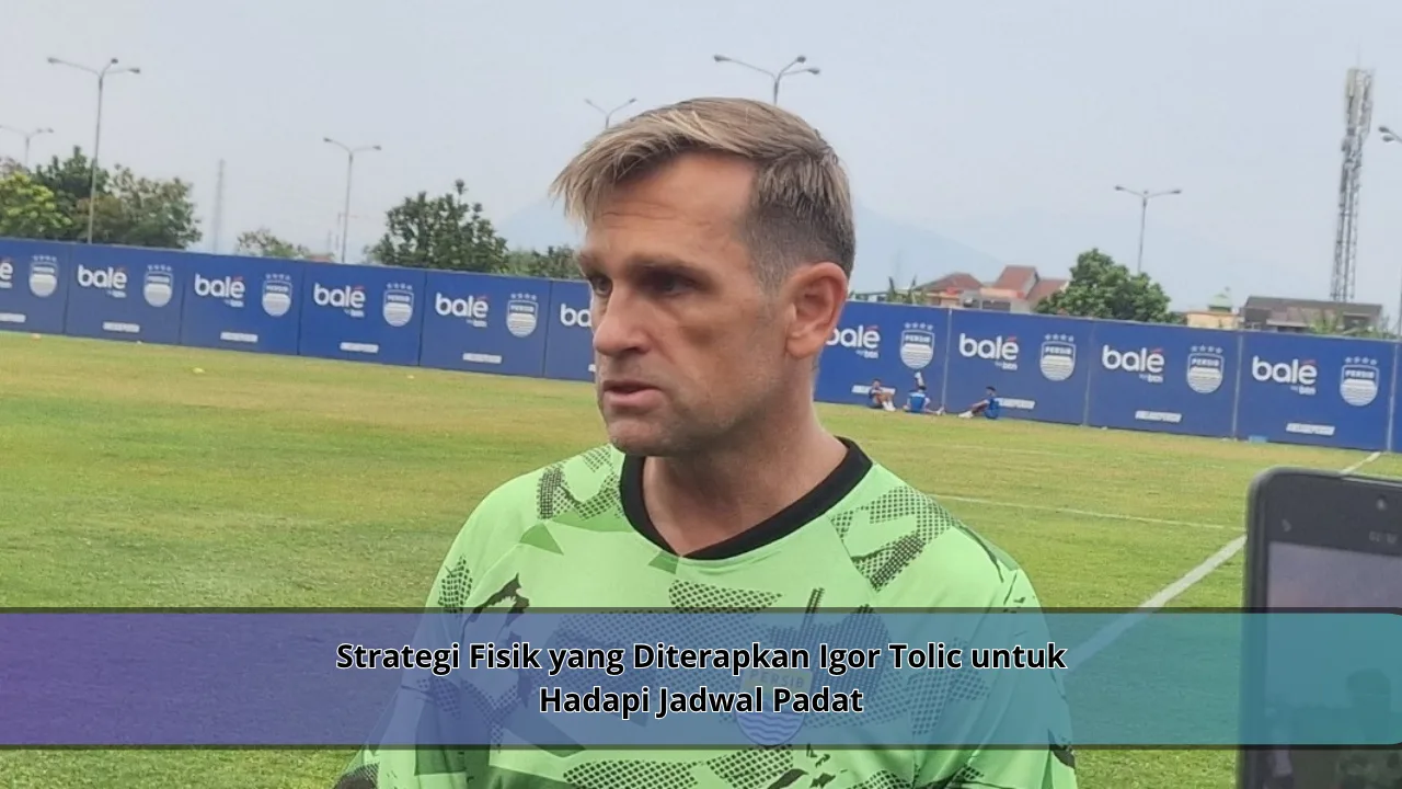 Strategi Fisik yang Diterapkan Igor Tolic untuk Hadapi Jadwal Padat