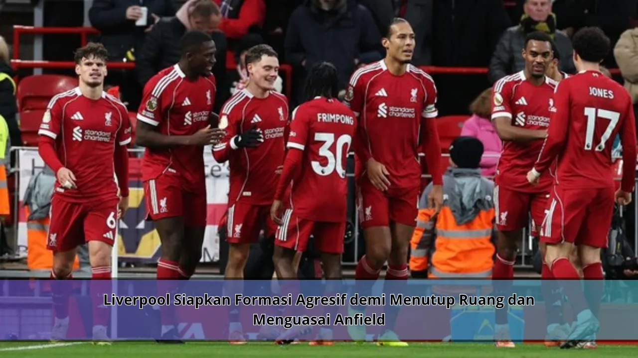 Liverpool Siapkan Formasi Agresif demi Menutup Ruang dan Menguasai Anfield