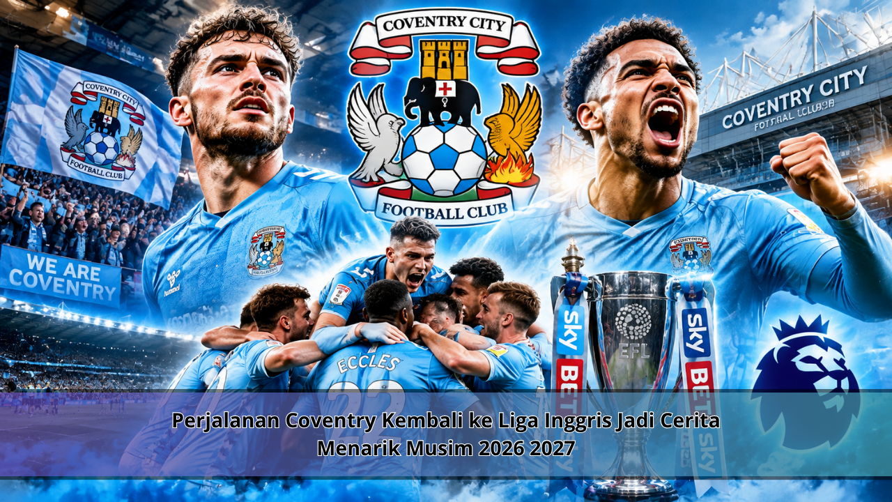 Perjalanan Coventry Kembali ke Liga Inggris Jadi Cerita Menarik Musim 2026 2027