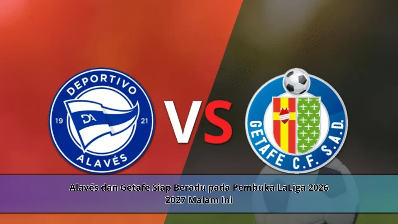 Alavés dan Getafe Siap Beradu pada Pembuka LaLiga 2026 2027 Malam Ini