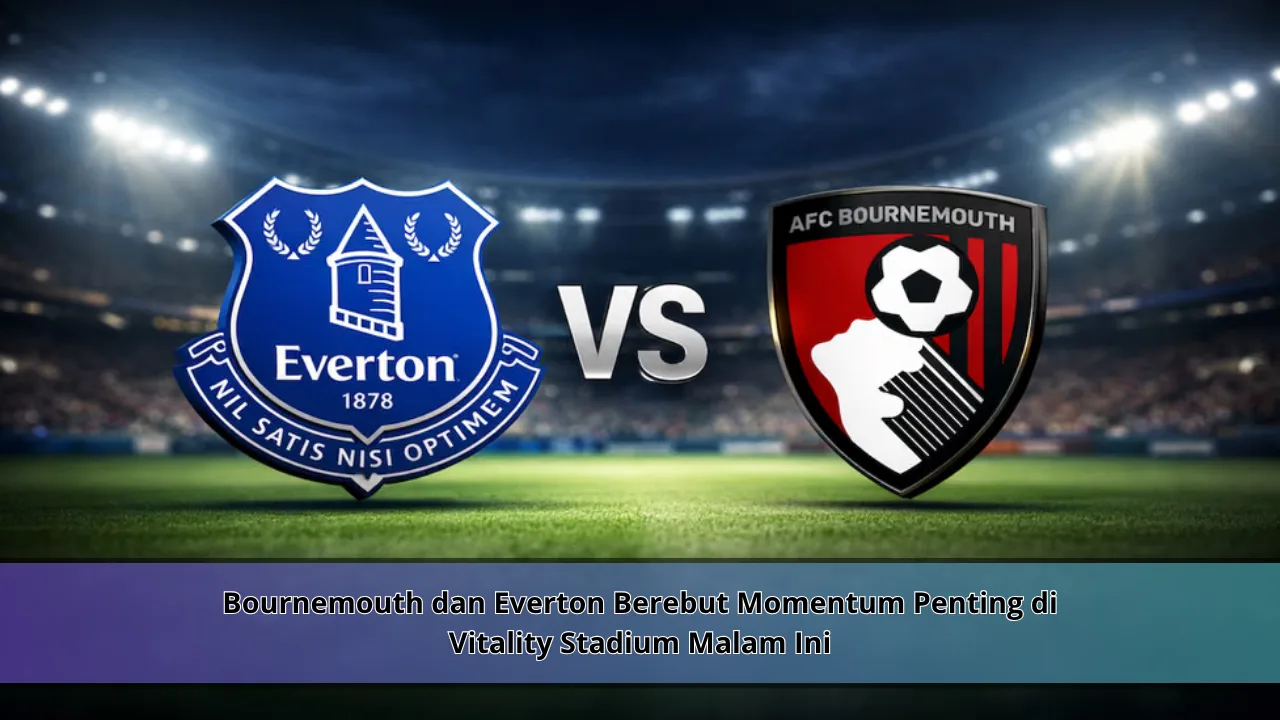 Bournemouth dan Everton Berebut Momentum Penting di Vitality Stadium Malam Ini