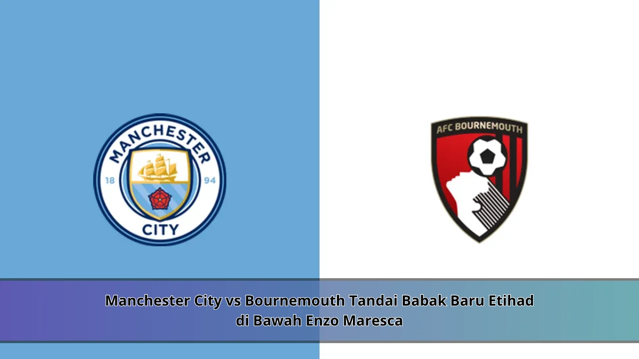 Manchester City vs Bournemouth Tandai Babak Baru Etihad di Bawah Enzo Maresca