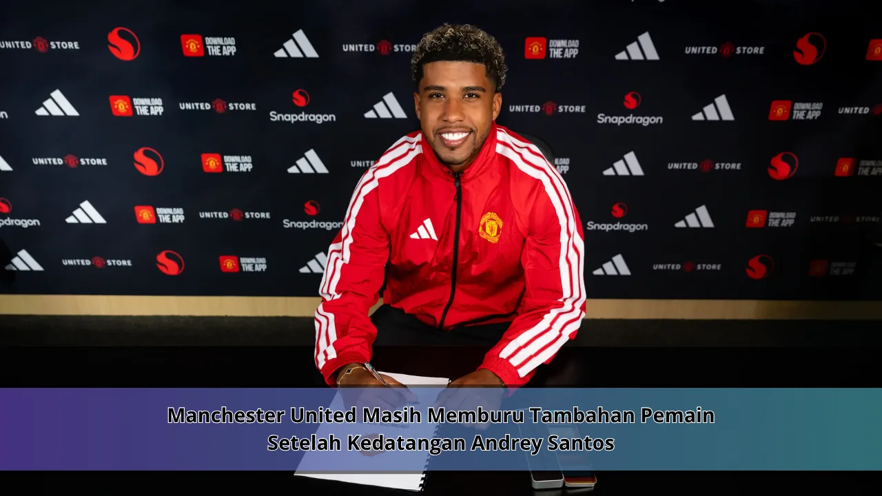 Manchester United Masih Memburu Tambahan Pemain Setelah Kedatangan Andrey Santos