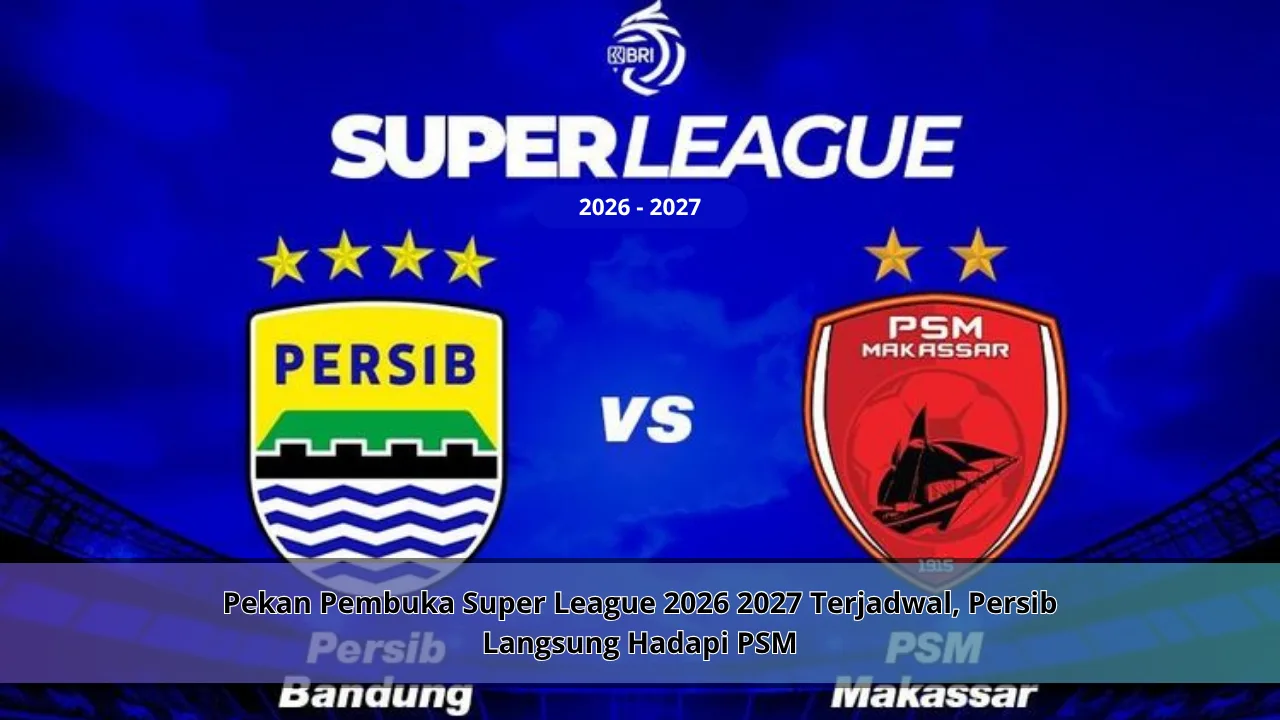 Pekan Pembuka Super League 2026 2027 Terjadwal, Persib Langsung Hadapi PSM