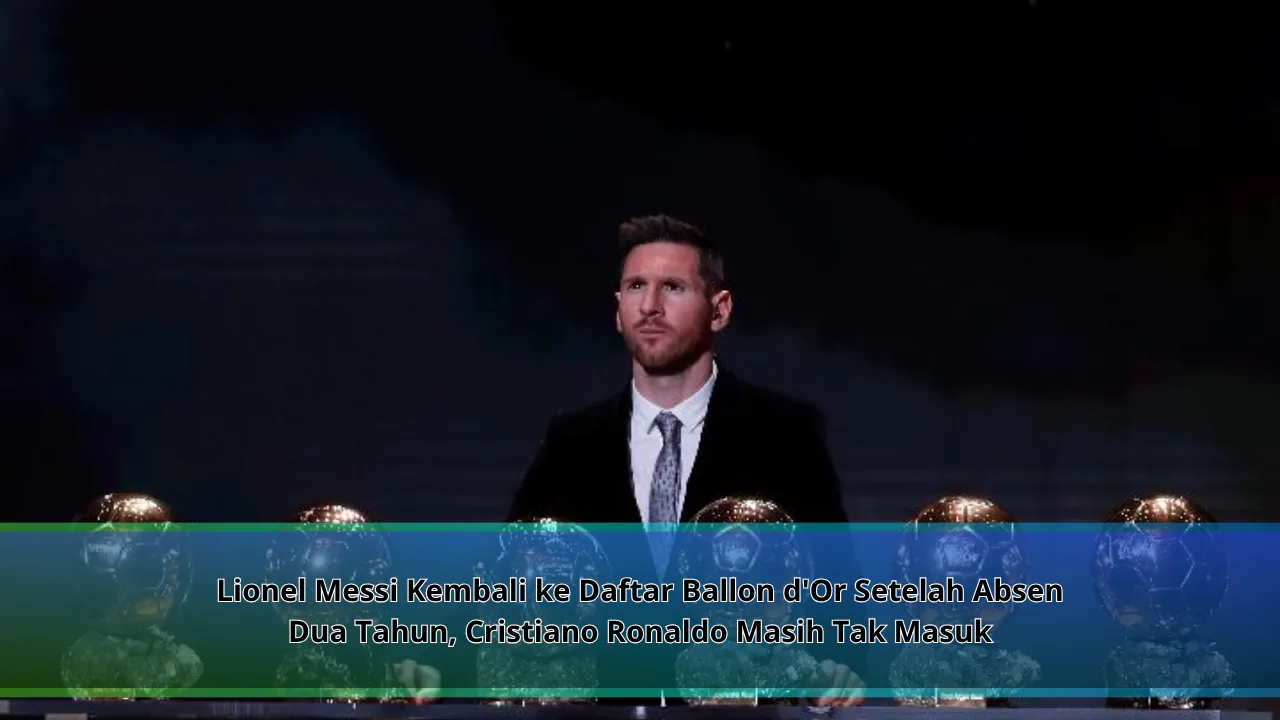 Lionel Messi Kembali ke Daftar Ballon d’Or Setelah Absen Dua Tahun, Cristiano Ronaldo Masih Tak Masuk