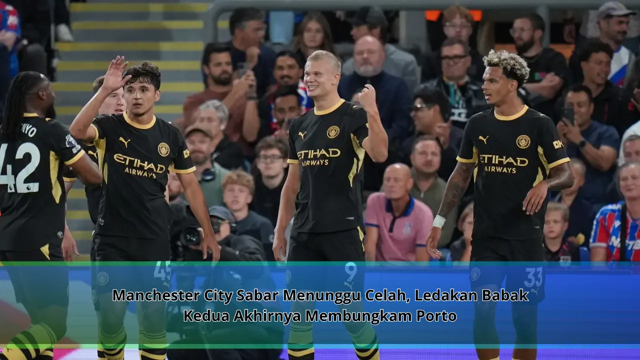 Manchester City Sabar Menunggu Celah, Ledakan Babak Kedua Akhirnya Membungkam Porto