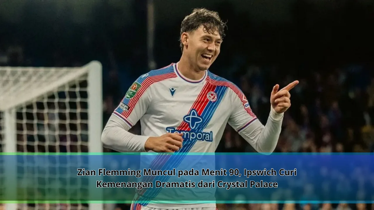 Zian Flemming Muncul pada Menit 90, Ipswich Curi Kemenangan Dramatis dari Crystal Palace