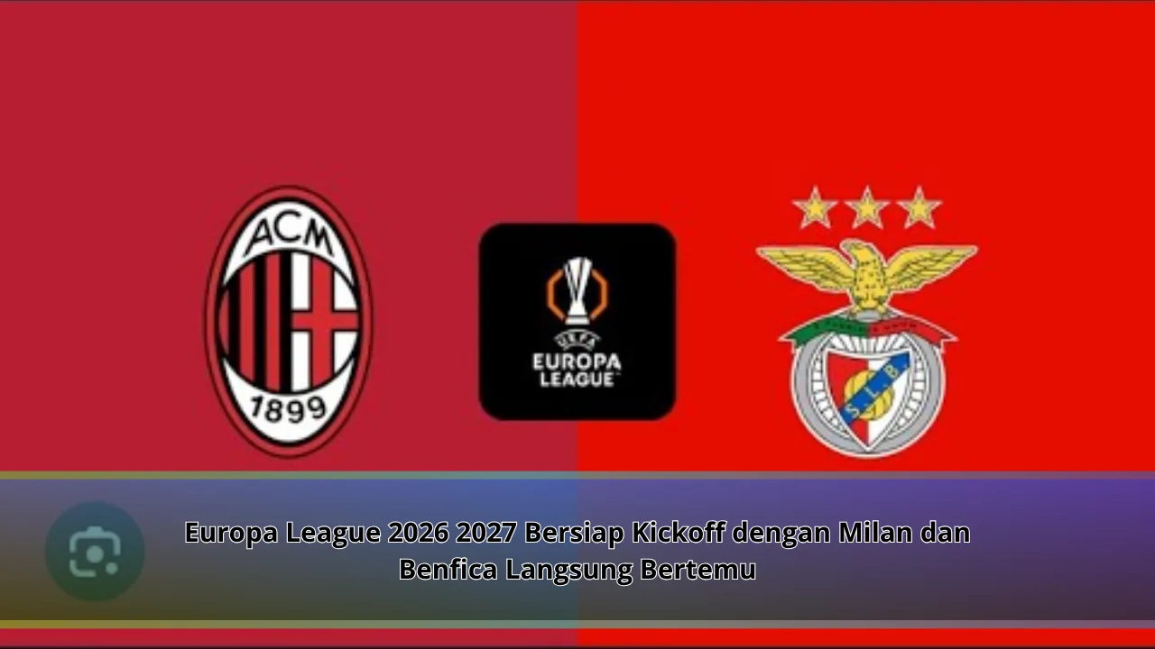 Europa League 2026 2027 Bersiap Kickoff dengan Milan dan Benfica Langsung Bertemu