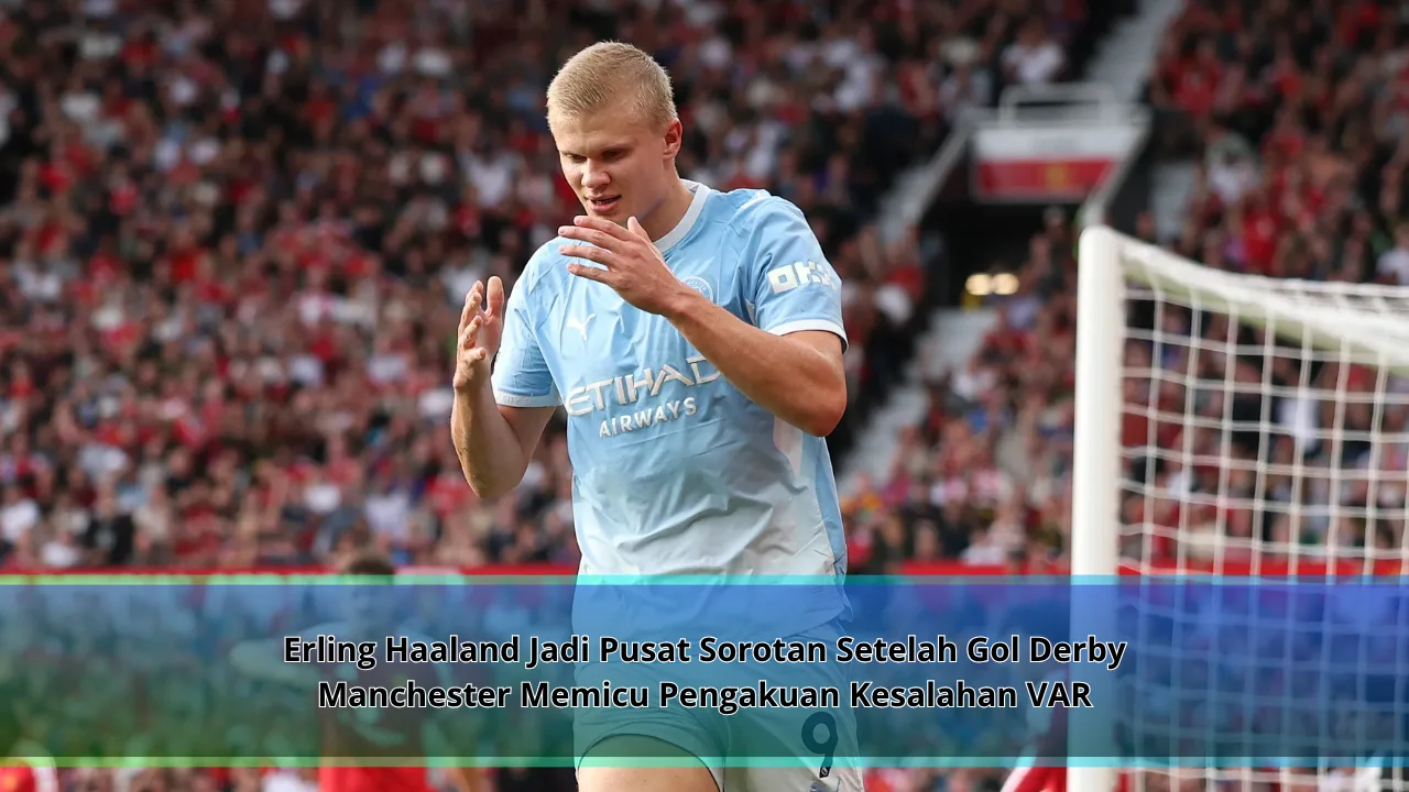 Erling Haaland Jadi Pusat Sorotan Setelah Gol Derby Manchester Memicu Pengakuan Kesalahan VAR