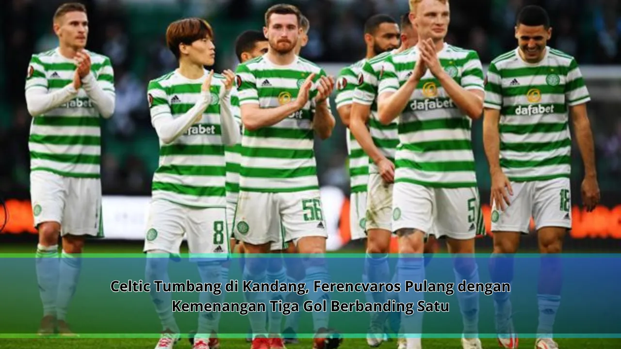 Celtic Tumbang di Kandang, Ferencvaros Pulang dengan Kemenangan Tiga Gol Berbanding Satu