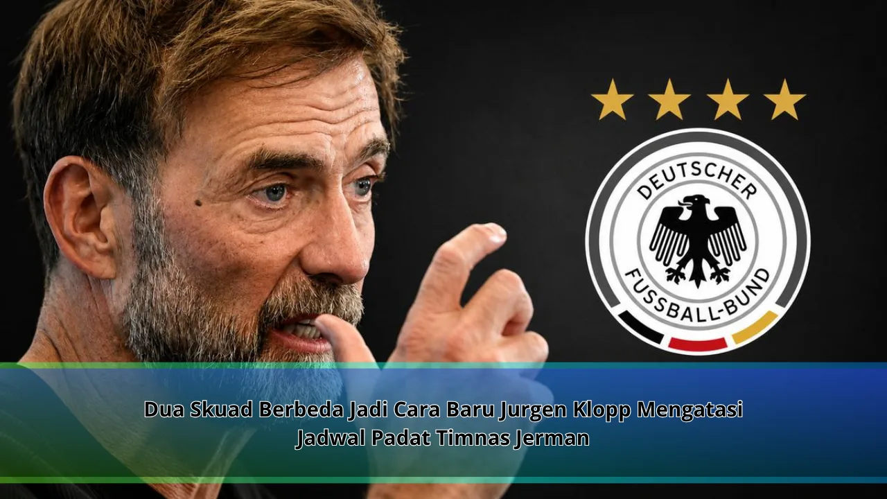 Dua Skuad Berbeda Jadi Cara Baru Jurgen Klopp Mengatasi Jadwal Padat Timnas Jerman