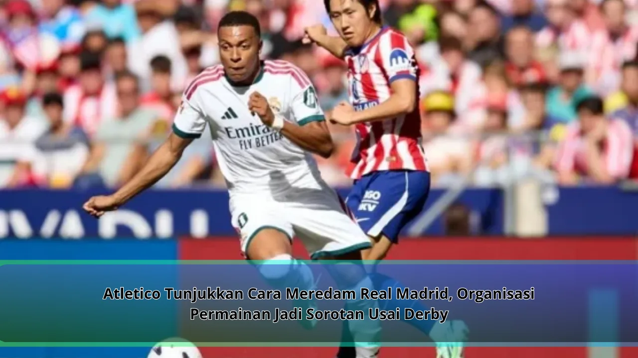 Atletico Tunjukkan Cara Meredam Real Madrid, Organisasi Permainan Jadi Sorotan Usai Derby