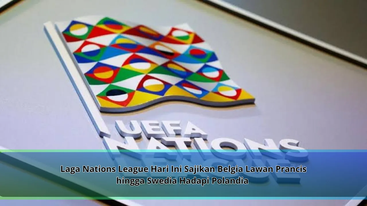 Laga Nations League Hari Ini Sajikan Belgia Lawan Prancis hingga Swedia Hadapi Polandia