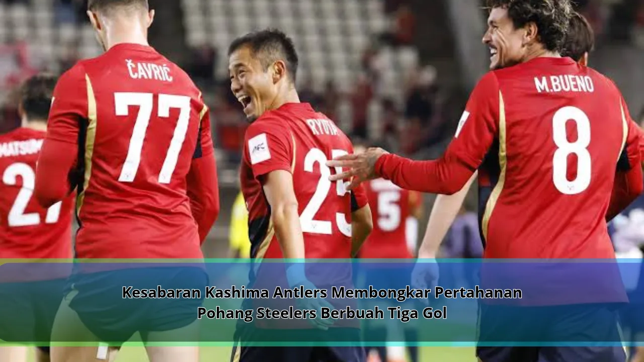 Kesabaran Kashima Antlers Membongkar Pertahanan Pohang Steelers Berbuah Tiga Gol