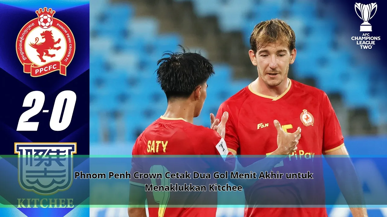 Phnom Penh Crown Cetak Dua Gol Menit Akhir untuk Menaklukkan Kitchee